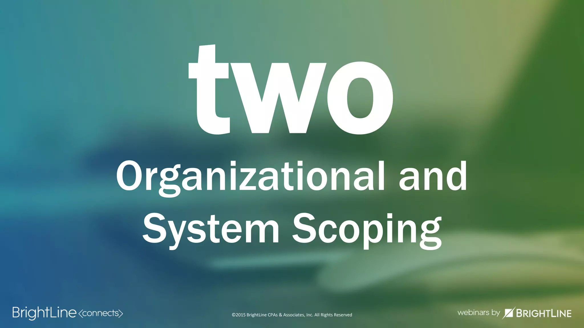 ©2015 BrightLine CPAs & Associates, Inc. All Rights Reserved
twoOrganizational and
System Scoping
 