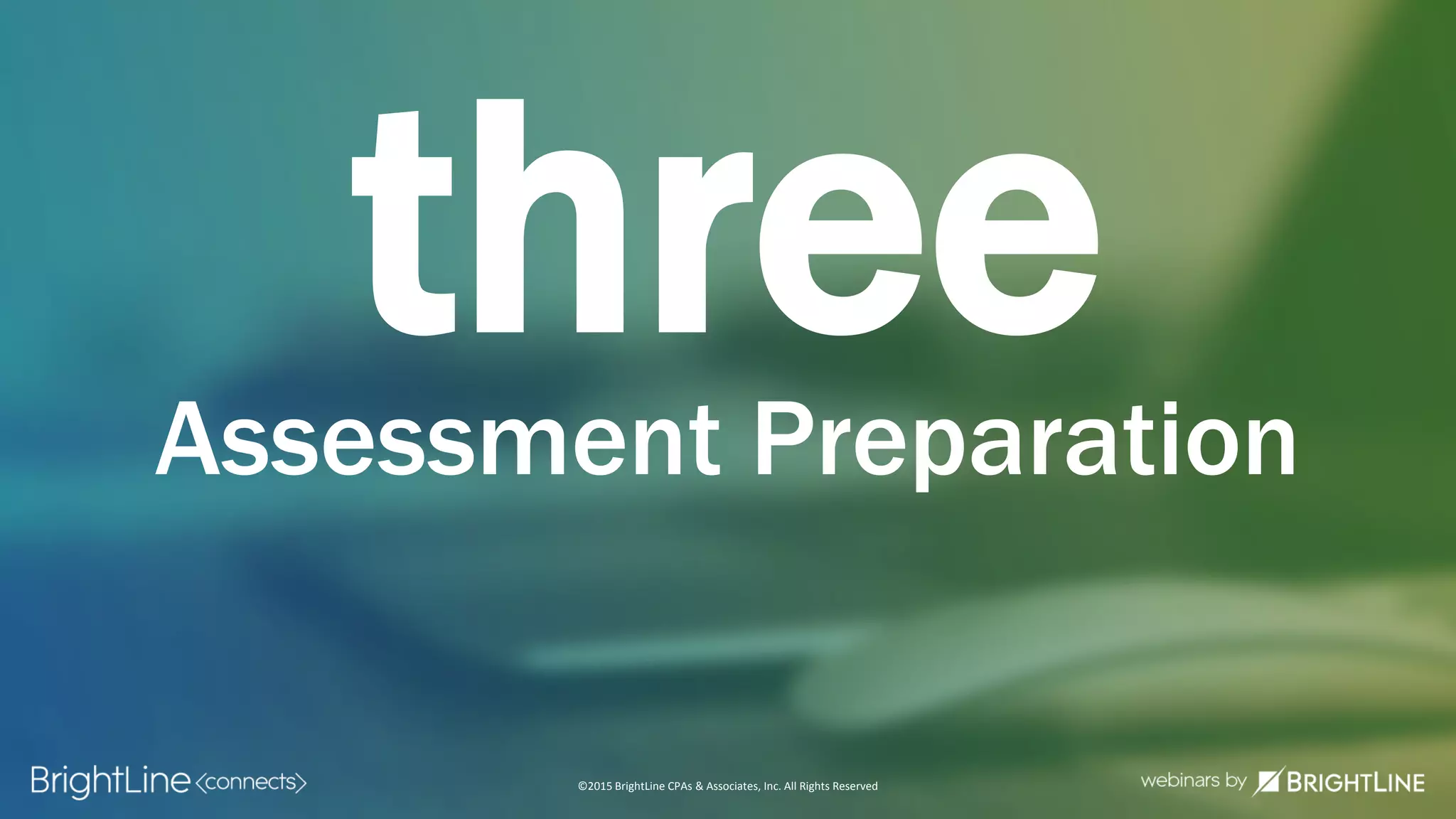 ©2015 BrightLine CPAs & Associates, Inc. All Rights Reserved
threeAssessment Preparation
 
