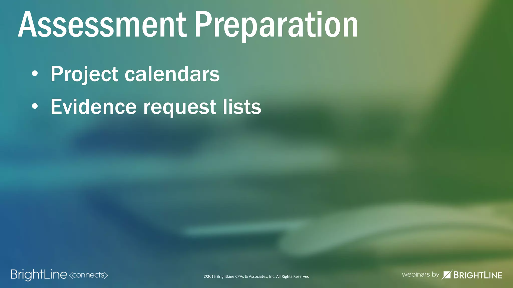 ©2015 BrightLine CPAs & Associates, Inc. All Rights Reserved
• Project calendars
• Evidence request lists
Assessment Preparation
 