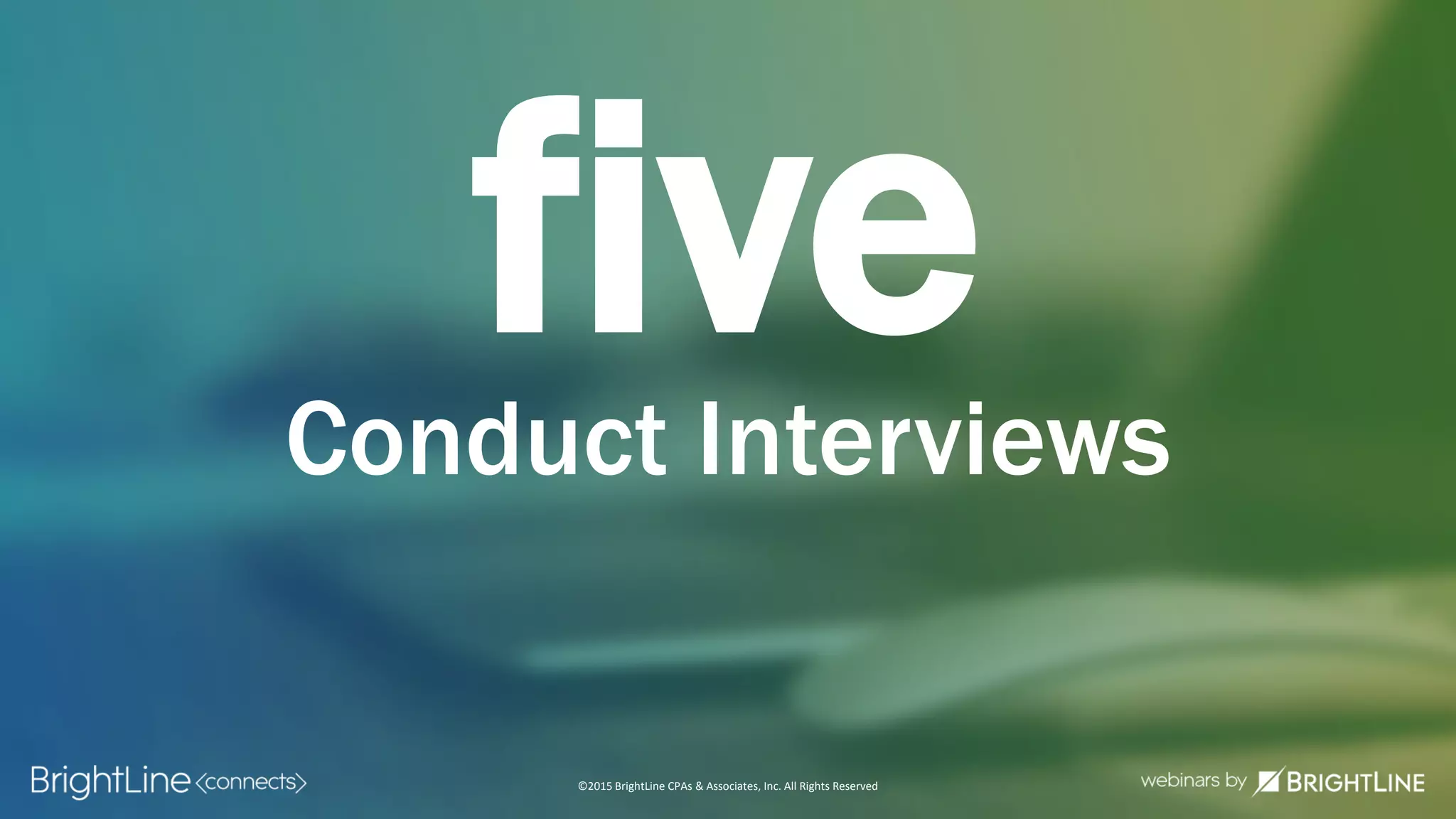 ©2015 BrightLine CPAs & Associates, Inc. All Rights Reserved
fiveConduct Interviews
 
