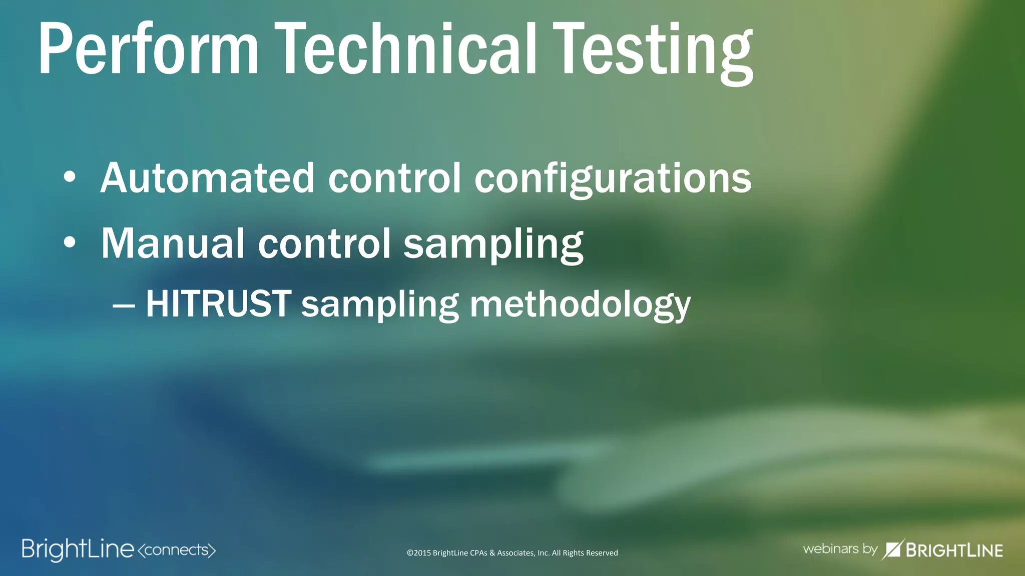 ©2015 BrightLine CPAs & Associates, Inc. All Rights Reserved
• Automated control configurations
• Manual control sampling
– HITRUST sampling methodology
Perform Technical Testing
 