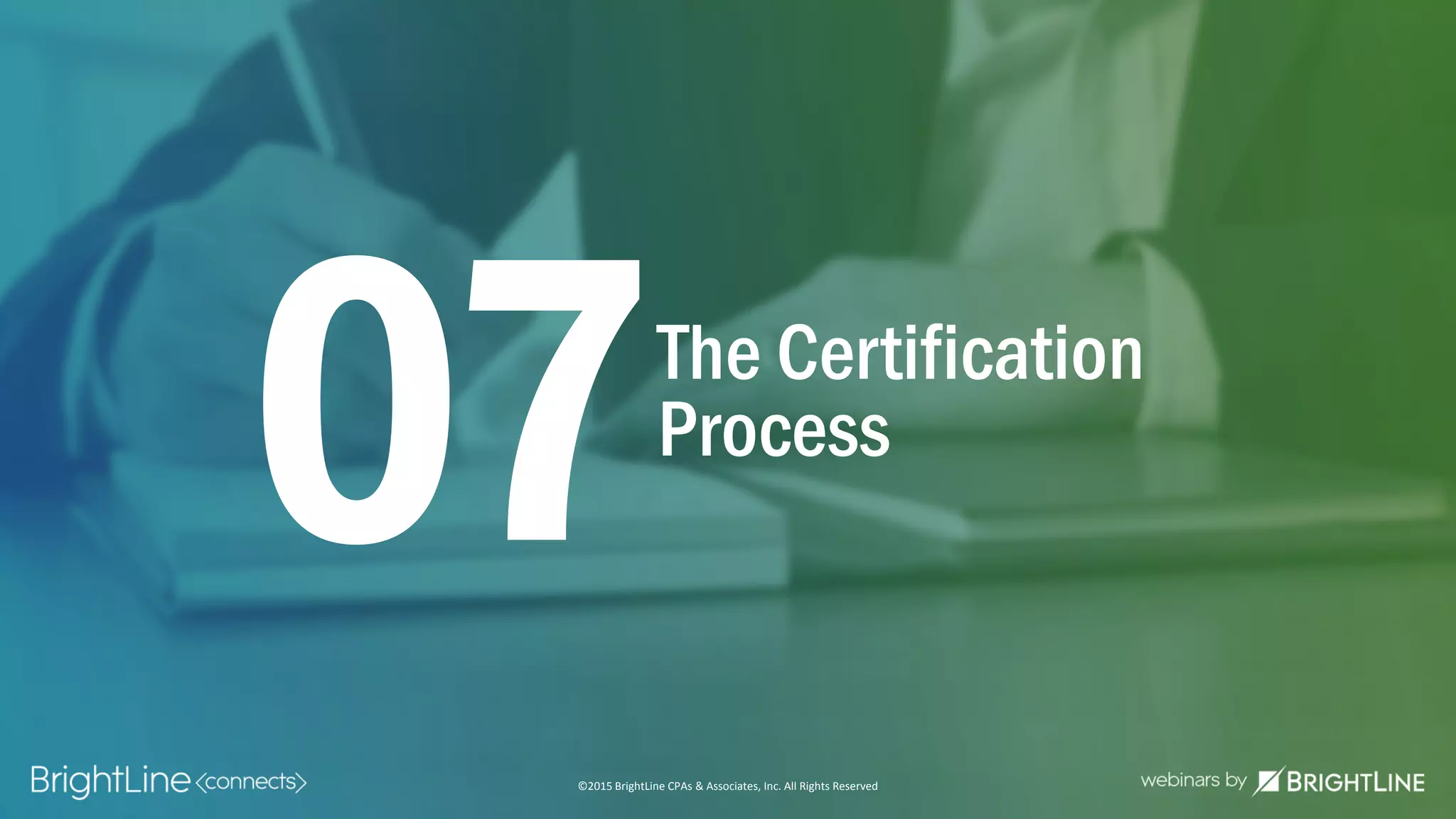 ©2015 BrightLine CPAs & Associates, Inc. All Rights Reserved
The Certification
Process
07
©2015 BrightLine CPAs & Associates, Inc. All Rights Reserved
 