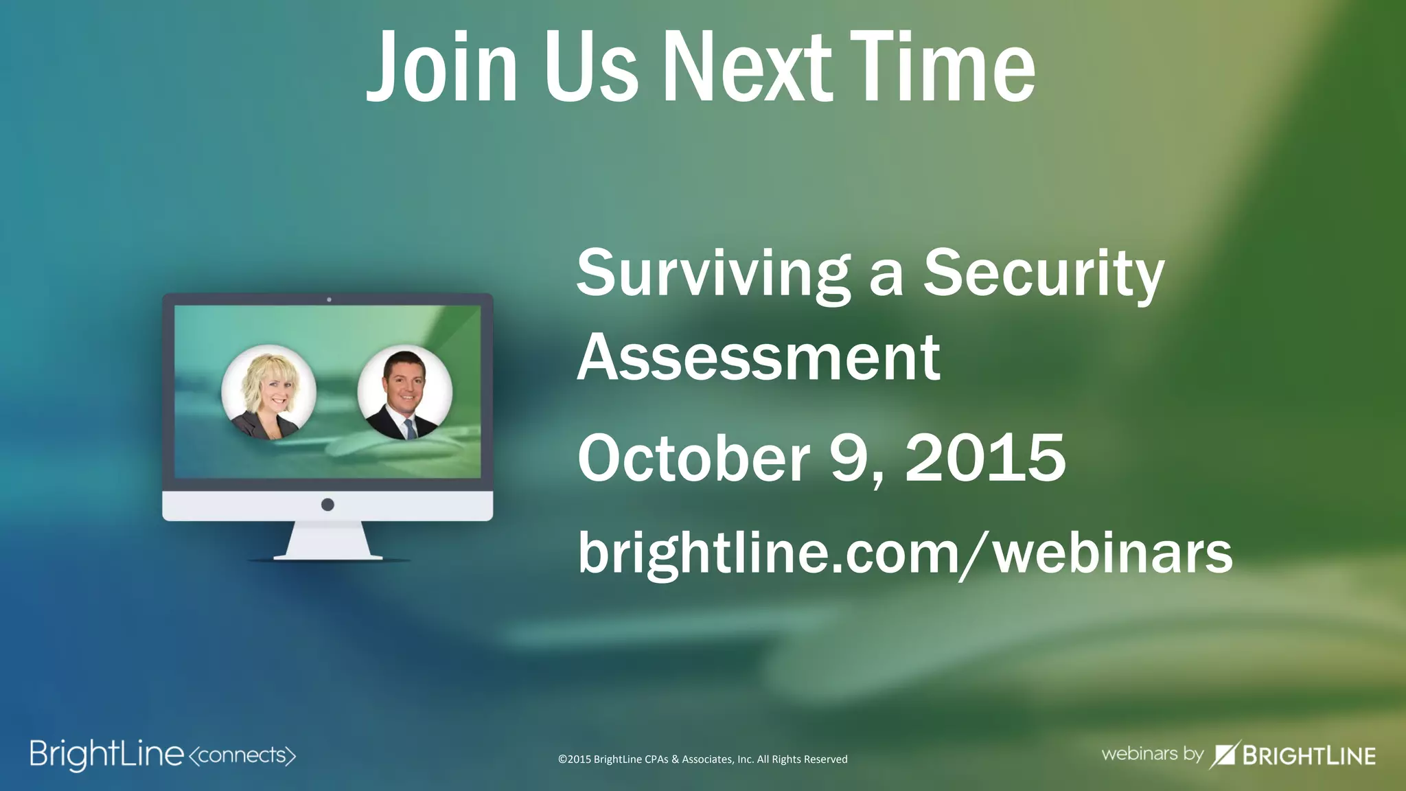 ©2015 BrightLine CPAs & Associates, Inc. All Rights Reserved
Join Us Next Time
Surviving a Security
Assessment
October 9, 2015
brightline.com/webinars
 