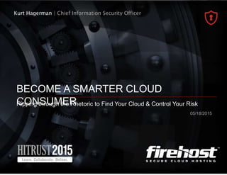 Kurt Hagerman | Chief Information Security Officer
BECOME A SMARTER CLOUD
CONSUMERRipping through the Rhetoric to Find Your Cloud & Control Your Risk
05/18/2015
 