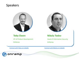 Speakers
Connect with Nikola on LinkedIn
Toby Owen
VP of Product Development
OnRamp
Nikola Todev
Head of Information Security
OnRamp
Connect with Toby on LinkedIn
 