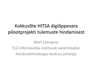 Kokkuvõte HITSA digiõppevara
pilootprojekti tulemuste hindamisest
Mart Laanpere
TLÜ informaatika instituudi vanemteadur
Haridustehnoloogia keskuse juhataja
 