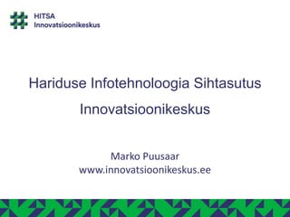 Hariduse Infotehnoloogia Sihtasutus
Innovatsioonikeskus
Marko Puusaar
www.innovatsioonikeskus.ee
 