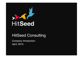 HitSeed Consulting – Company Introduction, April 2013
HitSeed Consulting!
Company Introduction !
April, 2013!
!
 