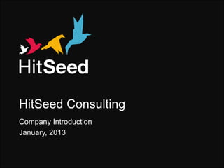 HitSeed Consulting
   Company Introduction
   January, 2013


HitSeed Consulting – Company Introduction, January 2013
 