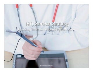 HIT Service Strategy
Enabling Transformational Health Care




              Creative Solutions
 