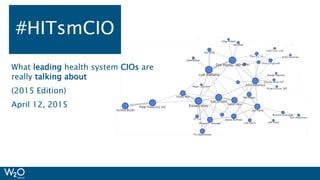 #HIMSS15
What leading health system CIOs are
really talking about
(2015 Edition)
April 12, 2015
#HITsmCIO
 