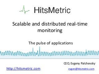Scalable and distributed real-time
              monitoring

             The pulse of applications



                                CEO, Evgeny Palchevsky
http://hitsmetric.com              evgen@hitsmetric.com
 