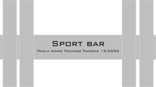Sport bar
Paola Marie Tezanos Taveras 15-0295
 