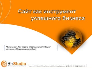 Мы помогаем Вам создать представительство Вашей
компании в Интернет прямо сейчас!

Агенство Hit Studio | hitstudio.com.ua | info@hitstudio.com.ua |(093) 890-48-96 | (098) 291-42-44

 