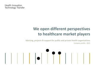 We open different perspectives
to healthcare market players
Advising, projects & support for public and private health organizations
Company profile - 2015
 