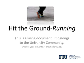 Hit the Ground-Running This is a living document.  It belongs to the University community.   Email us your thoughts at president@fiu.edu 