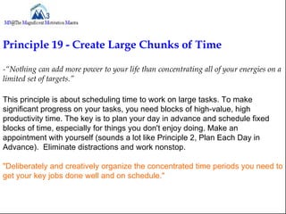 Principle 19 - Create Large Chunks of Time

-“Nothing can add more power to your life than concentrating all of your energ...