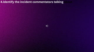 4.Identify the incident commentators talking about
 