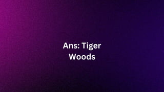 Ans: Tiger
Woods
 