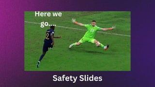 Here we
go....
Safety Slides
 
