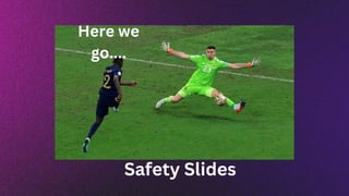 Here we
go....
Safety Slides
 