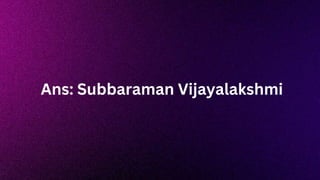 Ans: Subbaraman Vijayalakshmi
 