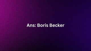 Ans: Boris Becker
 
