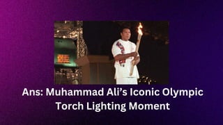 Ans: Muhammad Ali’s Iconic Olympic
Torch Lighting Moment
 