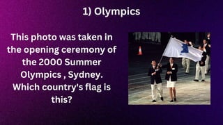 1) Olympics
This photo was taken in
the opening ceremony of
the 2000 Summer
Olympics , Sydney.
Which country's flag is
this?
 