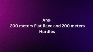 Ans-
200 meters Flat Race and 200 meters
Hurdles
 