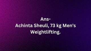 Ans-
Achinta Sheuli, 73 kg Men's
Weightlifting.
 