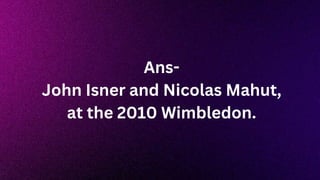 Ans-
John Isner and Nicolas Mahut,
at the 2010 Wimbledon.
 