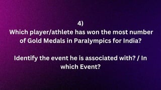 4)
Which player/athlete has won the most number
of Gold Medals in Paralympics for India?
Identify the event he is associated with? / In
which Event?
 