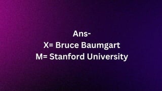Ans-
X= Bruce Baumgart
M= Stanford University
 