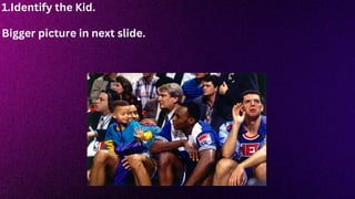 1.Identify the Kid.
Bigger picture in next slide.
 