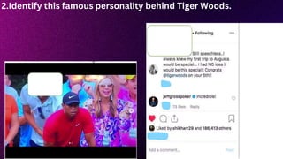 2.Identify this famous personality behind Tiger Woods.
 