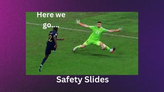 Here we
go....
Safety Slides
 