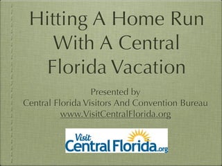 Hitting A Home Run
    With A Central
  Florida Vacation
                  Presented by
Central Florida Visitors And Convention Bureau
          www.VisitCentralFlorida.org
 