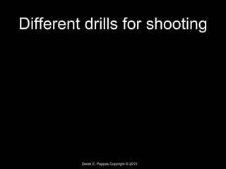Derek E. Pappas Copyright © 2015
Different drills for shooting
 
