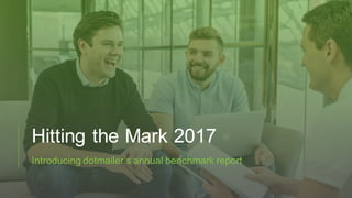 Hitting the Mark 2017
Introducing dotmailer’s annual benchmark report
 