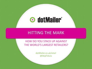 HITTING THE MARK
HOW DO YOU STACK UP AGAINST
THE WORLD’S LARGEST RETAILERS?
dotMailer.co.uk/retail
@SkipFidura

 