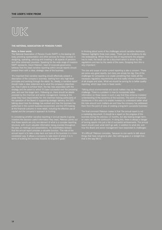 THE uSEr’S vIEW from             T




uk
the national assoCiation of pension funDs

More, in fewer words                                                         In thinking about some of the challenges around narrative disclosure,
The national Association of Pension Funds (nAPF) is the leading UK           Paterson highlights three main areas. ‘There can be a tendency to slip
body providing representation and other services for those involved in       into boilerplating. Where there are lists of requirements the preparer
designing, operating, advising and investing in all aspects of pensions      has to meet, the result can be a document which is driven by the
and other retirement provision. speaking for the wide range of investors     regulations and less by the needs of the users. Escaping from this is
nAPF represents, David Paterson, head of corporate governance,               very important.’
believes that the ideal narrative reporting within annual reports should
present them with a clear, strategic view of the business.                   The size and scope of some current reporting is also a concern. ‘There
                                                                             are some very good reports, but many are simply too big. One of the
‘It’s important that narrative reporting should effectively present a        challenges for companies is to create something that meets all the
description of the company’s business, starting from very high-level         necessary regulatory requirements and that really informs shareholders
principles and working through the detail. so, ideally, a narrative report   of all shapes and sizes. What we should be aiming for is better quality
should make a clear statement as to what the company’s objectives            reporting, which says more in fewer words.’
are, how it plans to achieve them, the key risks associated with the
strategy and the extent to which it’s been successful over the preceding     ‘Talking about environmental and social matters may be the biggest
year, and over the longer term. Following on, there should be details        challenge. There is a problem in how to incorporate better
provided by the chairman and senior management, looking at the               information on these issues in such a way that they enhance investors’
areas they have responsibility for: the chairman looking particularly at     understanding of the dynamics of the business. The point of improved
the operation of the Board in supporting strategic delivery; the CEO         disclosures in this area is to enable investors to understand better what
talking about how the strategy has evolved and how the business has          the risks around such matters are and how the company has addressed
performed in the current business environment; and the CFO looking           them from the point of view of creating a long-term successful business.’
at the financial outcome in more detail, including the effective use of
capital and the company’s approach to funding.’                              The final comment Paterson makes is that ‘the annual report is not
                                                                             a marketing document. It should be a report on the progress of the
In considering whether narrative reporting in annual reports is giving       business during the previous 12 months, but also looking longer term,
investors the decision-useful information they need, Paterson points out     so users can see the continuum. In doing this, there is always a danger
that these reports are only one element of what is a complex reporting       of turning reports into just a list of successful achievements. The annual
structure, with much valuable information being provided throughout          report should cover what didn’t go well, in addition to what did, and
the year, at meetings and presentations. He nevertheless stresses            how the Board and senior management have responded to challenges.’
that the annual report provides a valuable function. ‘The role of the
annual report is to take a step back and look at the business in a more      ‘It’s difficult’ Paterson concedes, ‘because no one wants to talk about
considered way. It allows a company to take stock of where it is in          things that have not gone to plan. But nothing goes in a straight line –
terms of building the business towards its long-term goals.’                 that is the way life is.’




18
 