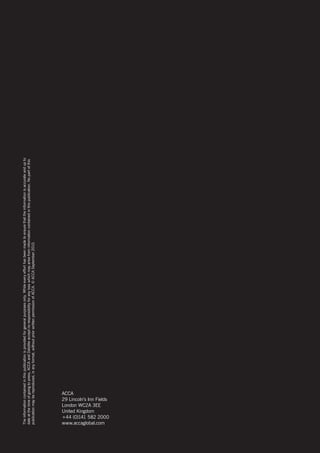 The information contained in this publication is provided for general purposes only. While every effort has been made to ensure that the information is accurate and up to




28
     date at the time of going to press, ACCA and Deloitte accept no responsibility for any loss which may arise from information contained in this publication. no part of this
     publication may be reproduced, in any format, without prior written permission of ACCA. © ACCA september 2010.




     ACCA


     United Kingdom
     London WC2A 3EE


     www.accaglobal.com
     29 Lincoln’s Inn Fields


     +44 (0)141 582 2000
 