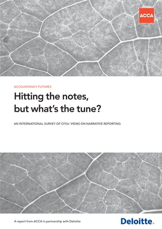 ACCOUNTANCY FUTURES


Hitting the notes,
but what’s the tune?
AN INTERNATIONAL SURVEY OF CFOs’ VIEWS ON NARRATIVE REPORTING




A report from ACCA in partnership with Deloitte
 