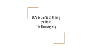 Do’s & Don’ts of Hitting
the Road
This Thanksgiving
 