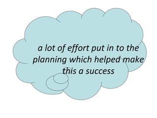 a lot of effort put in to the planning which helped make this a success 