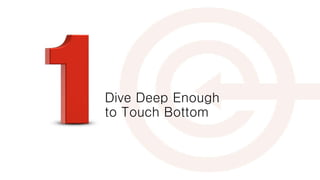 Dive Deep Enough
to Touch Bottom
 