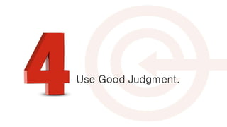Use Good Judgment.
 