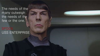 The needs of the
many outweigh
the needs of the
few or the one.
SPOCK
USS ENTERPRISE
 