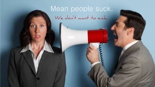 Mean people suck.
We don’t want
to suck.
 